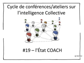Cycle de conférences/ateliers sur
l’intelligence Collective
#19 – l'État COACH
 