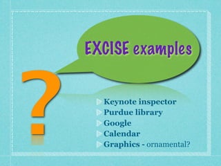 EXCISE examples



?     Keynote inspector
      Purdue library
      Google
      Calendar
      Graphics - ornamental?
 