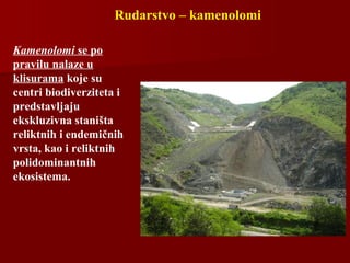 Rudarstvo – kamenolomi
Kamenolomi se po
pravilu nalaze u
klisurama koje su
centri biodiverziteta i
predstavljaju
ekskluzivna staništa
reliktnih i endemičnih
vrsta, kao i reliktnih
polidominantnih
ekosistema.
 