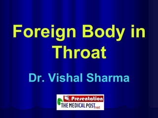 Foreign Body in
Throat
Dr. Vishal Sharma
 