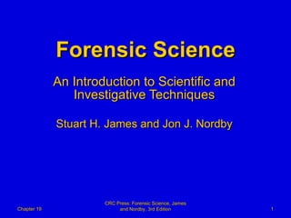 Forensic Science An Introduction to Scientific and Investigative Techniques Stuart H. James and Jon J. Nordby Chapter 19 CRC Press: Forensic Science, James and Nordby, 3rd Edition 