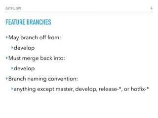 GITFLOW
FEATURE BRANCHES
‣May branch off from:
‣develop
‣Must merge back into:
‣develop
‣Branch naming convention:
‣anything except master, develop, release-*, or hotﬁx-*
4
 