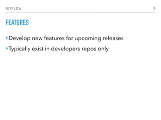 GITFLOW
FEATURES
‣Develop new features for upcoming releases
‣Typically exist in developers repos only
9
 
