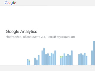 Google Analytics
Настройка, обзор системы, новый функционал




                                         Google Confidential and Proprietary   1
 
