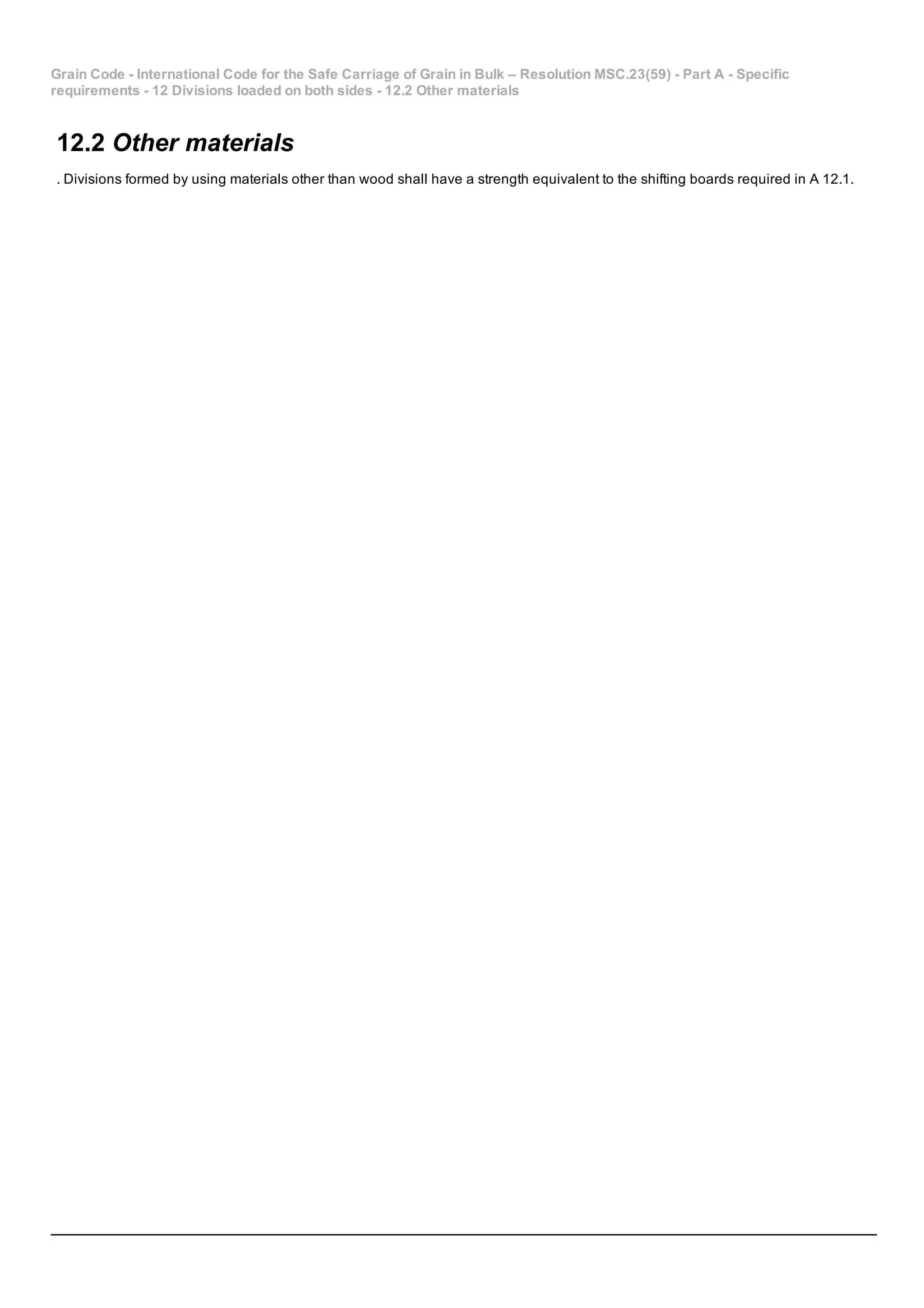 Grain Code ­ International Code for the Safe Carriage of Grain in Bulk – Resolution MSC.23(59) ­ Part A ­ Specific
requirements ­ 12 Divisions loaded on both sides ­ 12.2 Other materials
12.2 Other materials
. Divisions formed by using materials other than wood shall have a strength equivalent to the shifting boards required in A 12.1.
 
