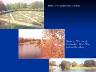 Ham House (Petersham, London) Blenheim (Woodstock, Oxfordshire, Henry Wise početak 18. stoljeća 