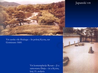 Japanski vrt Vrt carske vile Shukagu – In pokraj Kyota, car Gomizuno 1660. Vrt kontemplacije Ryoan – Ji u samostanu Daiju – in u Kyotu, kraj 15. stoljeća 
