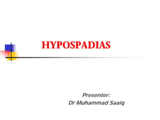 HYPOSPADIAS
Presenter:
Dr Muhammad Saaiq
 