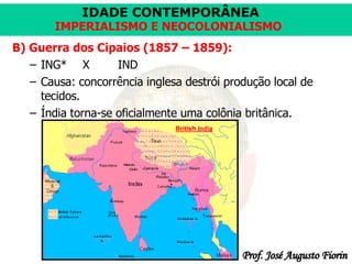B) Guerra dos Cipaios (1857 – 1859): ING* X IND Causa: concorrência inglesa destrói produção local de tecidos. Índia torna-se oficialmente uma colônia britânica. 