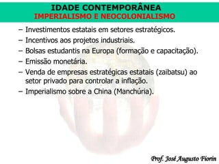 Investimentos estatais em setores estratégicos. Incentivos aos projetos industriais. Bolsas estudantis na Europa (formação e capacitação). Emissão monetária. Venda de empresas estratégicas estatais (zaibatsu) ao setor privado para controlar a inflação. Imperialismo sobre a China (Manchúria). 