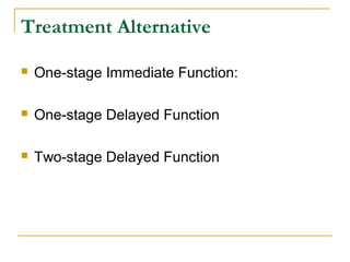 Treatment Alternative 
 One-stage Immediate Function: 
 One-stage Delayed Function 
 Two-stage Delayed Function 
 