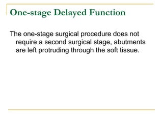 One-stage Delayed Function 
The one-stage surgical procedure does not 
require a second surgical stage, abutments 
are left protruding through the soft tissue. 
 