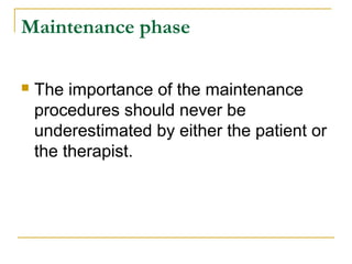 Maintenance phase 
 The importance of the maintenance 
procedures should never be 
underestimated by either the patient or 
the therapist. 
 