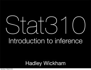 Stat310
              Introduction to inference


                          Hadley Wickham
Saturday, 27 March 2010
 