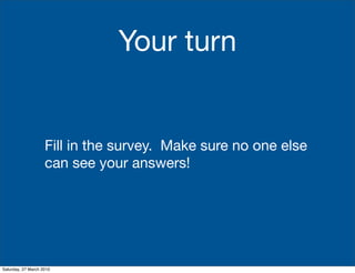 Your turn


                    Fill in the survey. Make sure no one else
                    can see your answers!




Saturday, 27 March 2010
 
