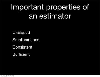 Important properties of
                     an estimator

                    Unbiased
                    Small variance
                    Consistent
                    Sufﬁcient




Saturday, 27 March 2010
 