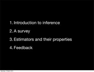 1. Introduction to inference
                2. A survey
                3. Estimators and their properties
                4. Feedback




Saturday, 27 March 2010
 