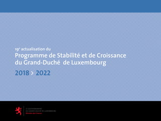 19e
actualisation du
Programme de Stabilité et de Croissance
du Grand-Duché de Luxembourg
2018 2022
 