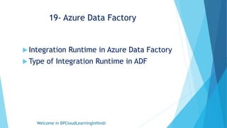 19- Azure Data Factory
 Integration Runtime in Azure Data Factory
 Type of Integration Runtime in ADF
Welcome in BPCloudLearningInHindi
1
 