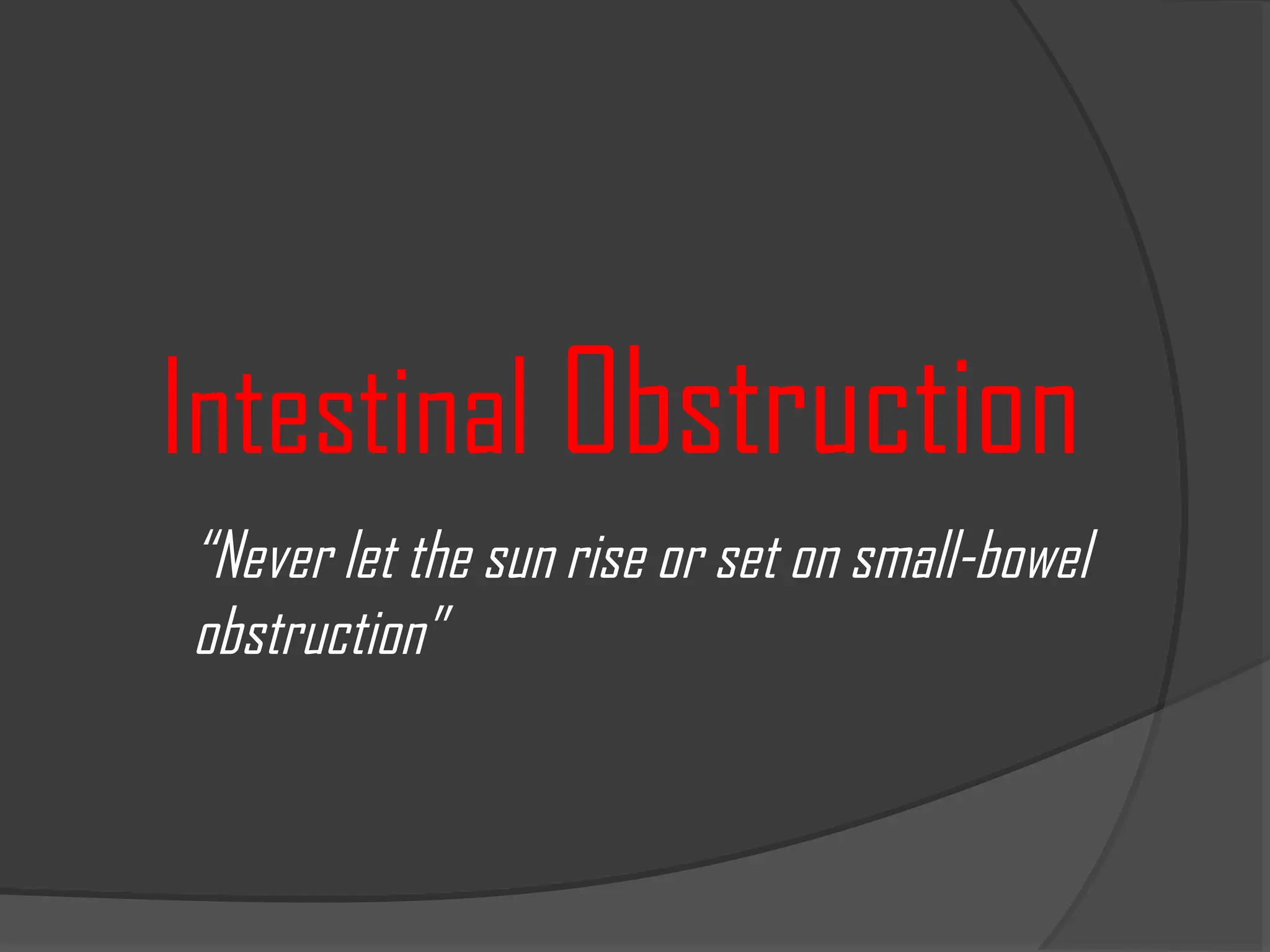 Intestinal Obstruction
“Never let the sun rise or set on small-bowel
obstruction”
 