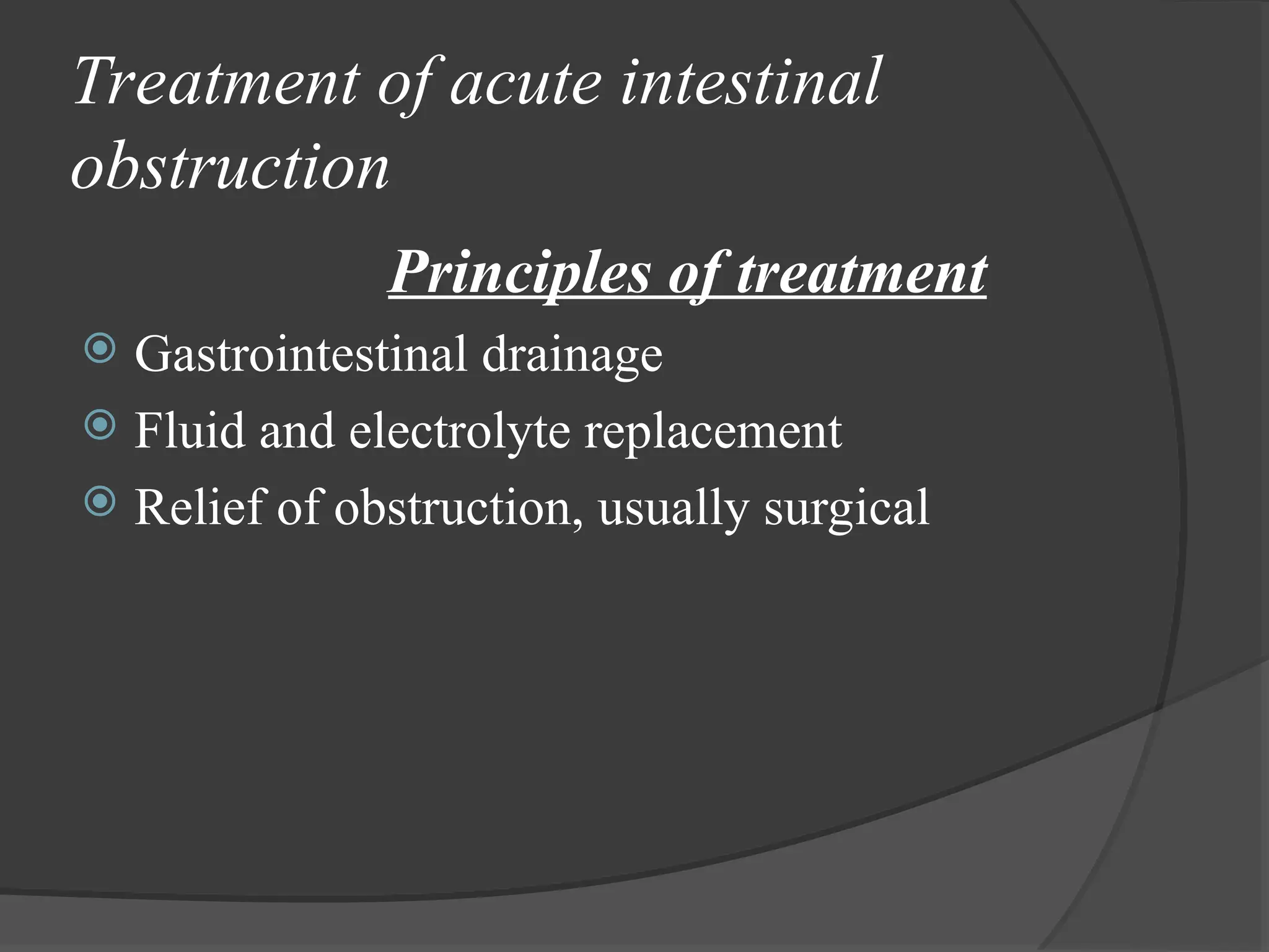 Treatment of acute intestinal
obstruction
Principles of treatment
 Gastrointestinal drainage
 Fluid and electrolyte replacement
 Relief of obstruction, usually surgical
 