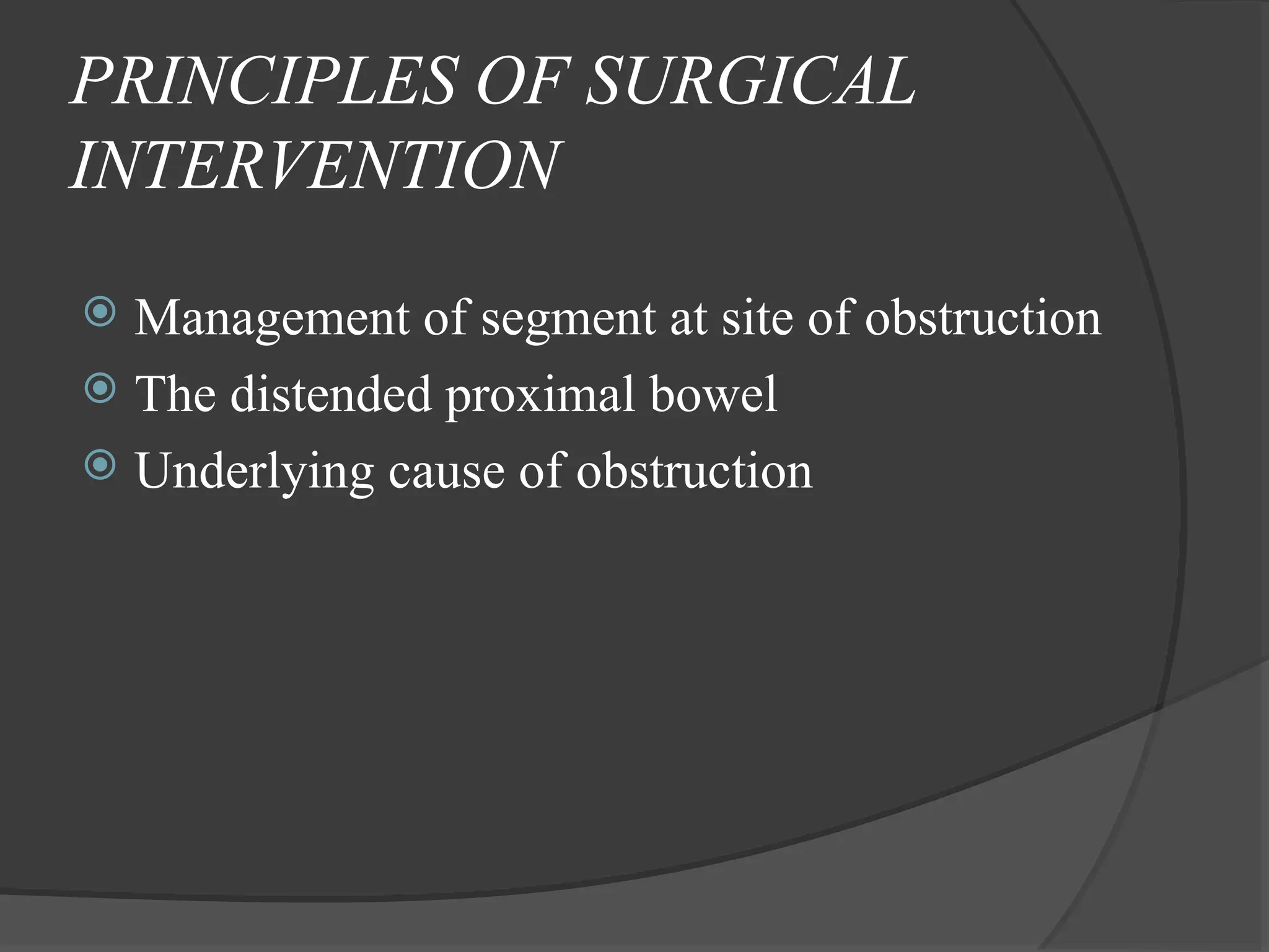PRINCIPLES OF SURGICAL
INTERVENTION
 Management of segment at site of obstruction
 The distended proximal bowel
 Underlying cause of obstruction
 