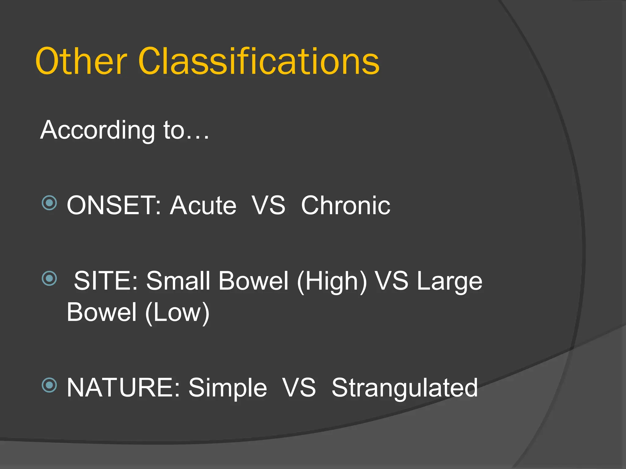 Other Classifications
According to…
 ONSET: Acute VS Chronic
 SITE: Small Bowel (High) VS Large
Bowel (Low)
 NATURE: Simple VS Strangulated
 