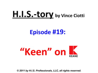 H.I.S.-tory by Vince Ciotti
Episode #19:
“Keen” on
© 2011 by H.I.S. Professionals, LLC, all rights reserved.
 