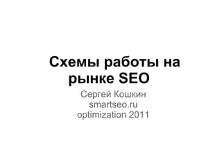 Схемы работы на рынке SEO  Сергей Кошкин smartseo.ru optimization 2011 