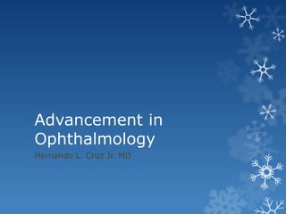 Advancement in
Ophthalmology
Hernando L. Cruz Jr. MD
 