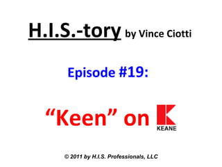 H.I.S.-tory   by Vince Ciotti Episode  #19:  “Keen” on   © 2011 by H.I.S. Professionals, LLC 