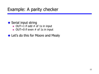 13
Example: A parity checker
 Serial input string
 OUT=1 if odd # of 1s in input
 OUT=0 if even # of 1s in input
 Let’s do this for Moore and Mealy
 
