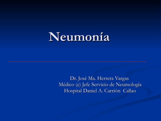 Neumonía Dr. José Ma. Herrera Vargas  Médico (e) Jefe Servicio de Neumología Hospital Daniel A. Carrión  Callao 