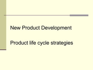 New Product Development
Product life cycle strategies
 
