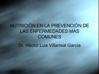 NUTRICIÓN EN LA PREVENCIÓN DE LAS ENFERMEDADES MÁS COMUNES Dr. Héctor Luis Villarreal García 
