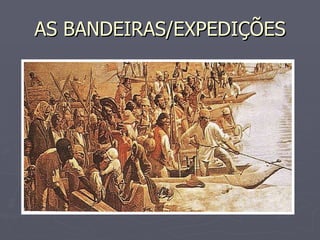 AS BANDEIRAS/EXPEDIÇÕES 