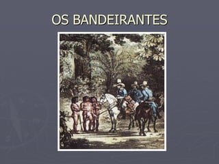 OS BANDEIRANTES
 
