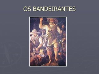 OS BANDEIRANTES
 