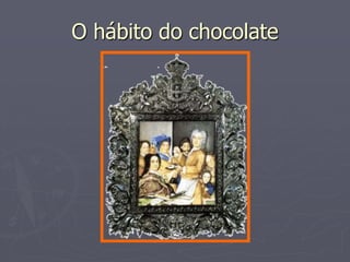 O hábito do chocolate
 