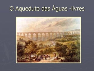 O Aqueduto das Águas -livres
 