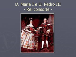 D. Maria I e D. Pedro III
    - Rei consorte -
 