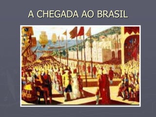 A CHEGADA AO BRASIL
 