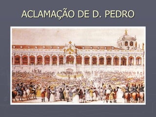 ACLAMAÇÃO DE D. PEDRO
 