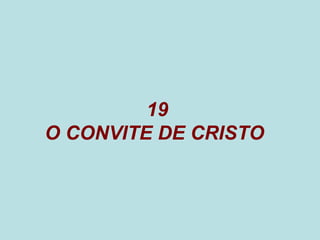 19
O CONVITE DE CRISTO
 