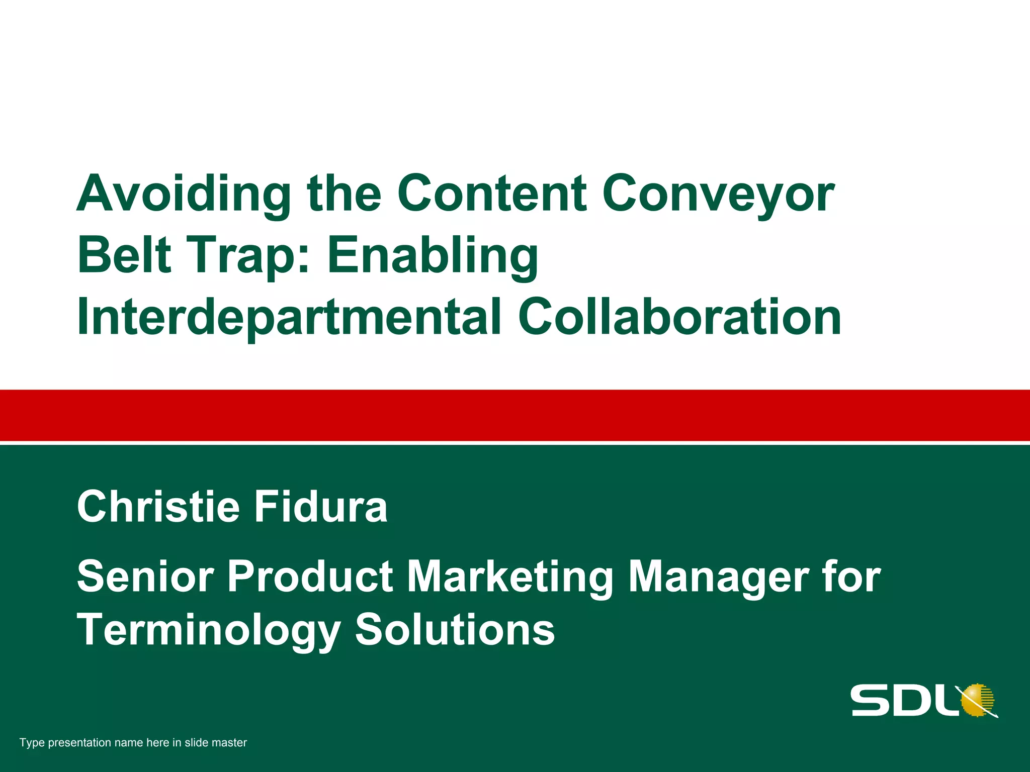 Christie Fidura Senior Product Marketing Manager for Terminology Solutions Avoiding the Content Conveyor Belt Trap: Enabling Interdepartmental Collaboration 