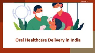 Oral Healthcare Delivery in India
Seminar 19
 