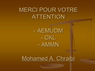 MERCI POUR VOTRE
ATTENTION
- AEMUDM
- CKL
- AMMN
Mohamed A. Chraibi
 