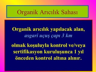 Organik Arıcılık Sahası 
Organik arıcılık yapılacak alan, 
aassggaarrii uuççuuşş ççaappıı 33 kkmm 
olmak koşuluyla kontrol ve/veya 
sertifikasyon kuruluşunca 1 yıl 
önceden kontrol altına alınır. 
 