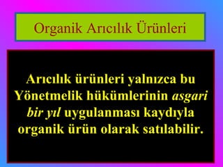 Organik Arıcılık Ürünleri 
Arıcılık ürünleri yalnızca bu 
Yönetmelik hükümlerinin aassggaarrii 
bbiirr yyııll uygulanması kaydıyla 
organik ürün olarak satılabilir. 
 