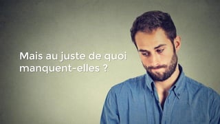 Mais au juste de quoi
manquent-elles ?
 